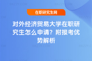 對外經濟貿易大學在職研究生怎么申請？附報考優勢解析