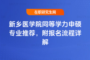 新鄉(xiāng)醫(yī)學(xué)院同等學(xué)力申碩專業(yè)推薦，附報(bào)名流程詳解