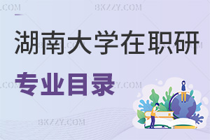 湖南大學在職研究生專業目錄一覽，附就業前景