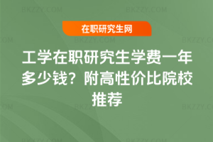 工學(xué)在職研究生學(xué)費(fèi)一年多少錢？附高性價(jià)比院校推薦
