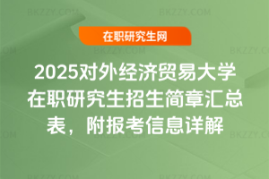 2025對外經濟貿易大學在職研究生招生簡章匯總表，附報考信息詳解