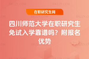 四川師范大學在職研究生免試入學靠譜嗎？附報名優勢