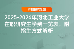 2025-2026年河北工業大學在職研究生學費一覽表，附招生方式解析