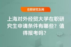 上海對外經(jīng)貿(mào)大學在職研究生申請條件有哪些？值得報考嗎？