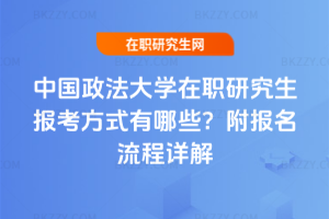 中國政法大學(xué)在職研究生報考方式有哪些？附報名流程詳解