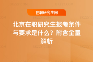 北京在職研究生報考條件與要求是什么？附含金量解析