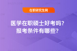 醫(yī)學(xué)在職碩士好考嗎？報(bào)考條件有哪些？