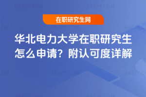 華北電力大學(xué)在職研究生怎么申請(qǐng)？附認(rèn)可度詳解