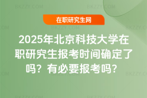 2025年北京科技大學在職研究生報考時間確定了嗎？有必要報考嗎？