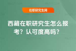 西藏在職研究生怎么報考？認可度高嗎？
