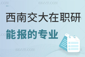 西南交通大學在職研究生有哪些專業能報考，報名入口有哪些？