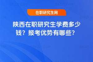 陜西在職研究生學費多少錢？報考優勢有哪些？