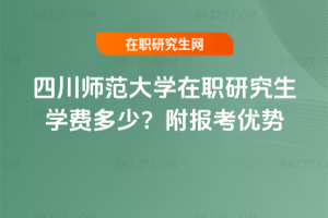 四川師范大學在職研究生學費多少？附報考優勢
