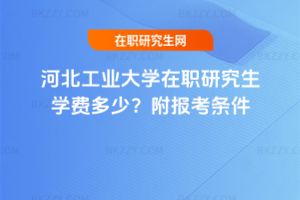 河北工業大學在職研究生學費多少？附報考條件