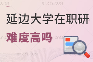 2025年延邊大學在職研究生難度高嗎，課程有哪些特色？