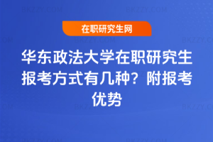 華東政法大學在職研究生報考方式有幾種？附報考優勢
