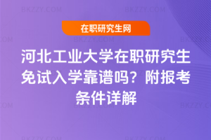 河北工業大學在職研究生免試入學靠譜嗎？附報考條件詳解