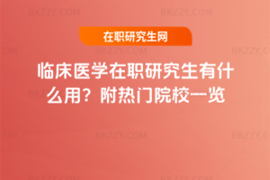 臨床醫(yī)學(xué)在職研究生有什么用？附熱門院校一覽
