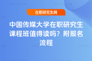 中國傳媒大學在職研究生課程班值得讀嗎？附報名流程