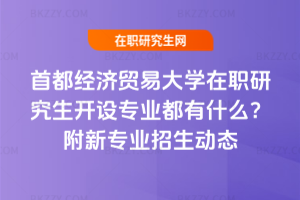 首都經(jīng)濟貿(mào)易大學(xué)在職研究生開設(shè)專業(yè)都有什么？附新專業(yè)招生動態(tài)