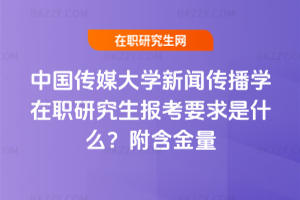 中國傳媒大學新聞傳播學在職研究生報考要求是什么？附含金量