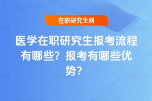 醫學在職研究生報考流程有哪些？報考有哪些優勢？