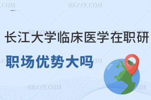 長江大學臨床醫學在職研究生職場優勢大嗎，符合什么條件能報考？