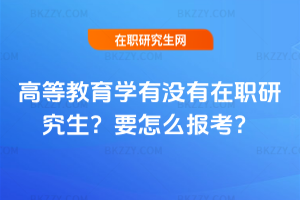 高等教育學(xué)有沒(méi)有在職研究生？要怎么報(bào)考？