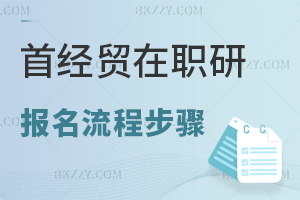 首都經濟貿易大學在職研究生報名流程步驟是什么，值得報考嗎？