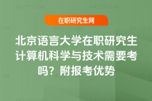 北京語言大學在職研究生計算機科學與技術需要考嗎？附報考優勢