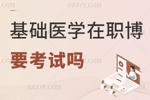 基礎醫學在職博士需要考試嗎，常見報考信息實時更新中！