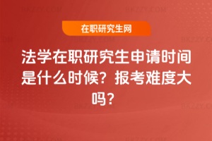 法學在職研究生申請時間是什么時候？報考難度大嗎？
