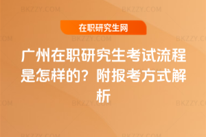 廣州在職研究生考試流程是怎樣的？附報考方式解析