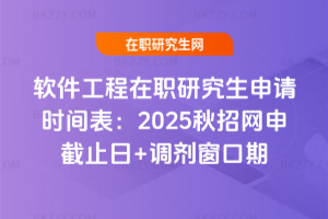 軟件工程在職研究生申請時間表：2025秋招網申截止日+調劑窗口期
