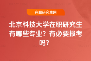北京科技大學在職研究生有哪些專業？有必要報考嗎？