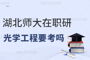 湖北師范大學在職研究生光學工程需要考嗎，考生看完就全了解了!