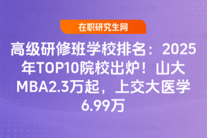 ߼ްWУ2025TOP10ԺУtɽMBA2.3fϽtW6.99f