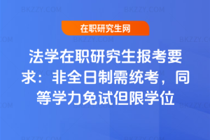 法學在職研究生報考要求：非全日制需統考，同等學力免試但限學位
