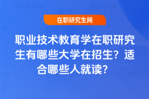 職業技術教育學在職研究生有哪些大學在招生？適合哪些人就讀？