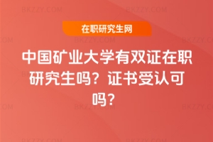 中國(guó)礦業(yè)大學(xué)有雙證在職研究生嗎？證書受認(rèn)可嗎？