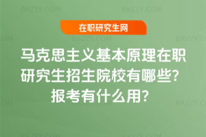 馬克思主義基本原理在職研究生招生院校有哪些？報考有什么用？
