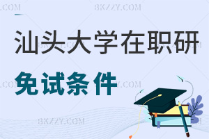 2025汕頭大學在職研究生免試條件有哪些，要報考的不能錯過！