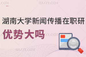 湖南大學新聞傳播學在職研究生報考優勢大嗎，學費有哪些費用？