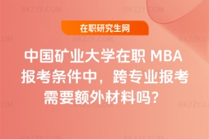中國礦業大學在職MBA報考條件中，跨專業報考需要額外材料嗎？
