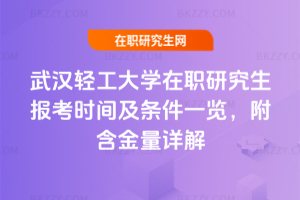 武漢輕工大學(xué)在職研究生報(bào)考時(shí)間及條件一覽，附含金量詳解
