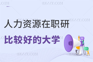 哪些大學人力資源管理在職研究生比較好，這4所院校學費2.2萬-2.8萬，學制2-3年！