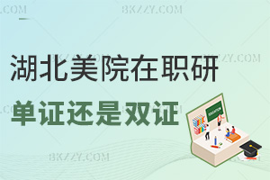湖北美術學院在職研究生是單證還是雙證，考生報考前一定要弄清楚！