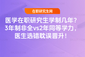 醫學在職研究生學制幾年？3年制非全vs2年同等學力，醫生選錯耽誤晉升！