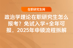 政治學(xué)理論在職研究生怎么報(bào)考？免試入學(xué)+全年可報(bào)，2025年申碩流程拆解