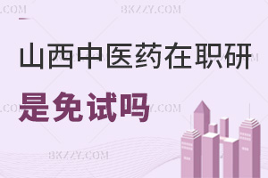 山西中醫(yī)藥大學在職研究生是免試嗎，入學免試門檻低，申碩需闖5月統(tǒng)考關(guān)！